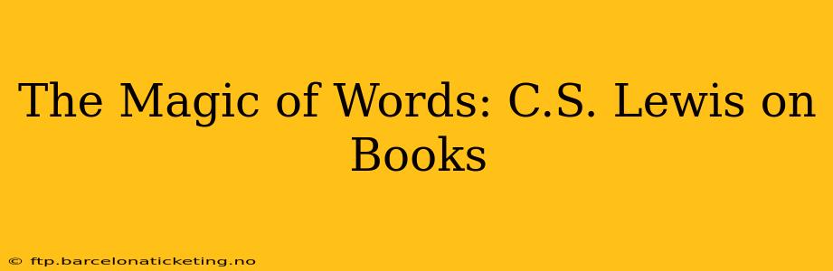 The Magic of Words: C.S. Lewis on Books