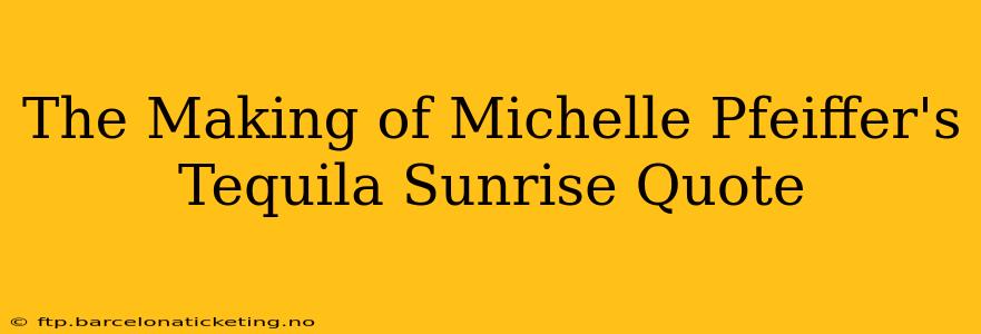 The Making of Michelle Pfeiffer's Tequila Sunrise Quote
