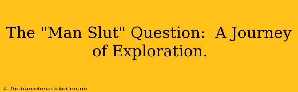 The "Man Slut" Question:  A Journey of Exploration.