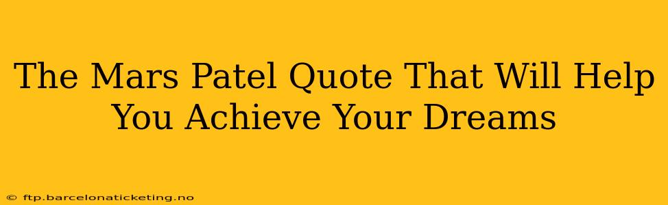 The Mars Patel Quote That Will Help You Achieve Your Dreams
