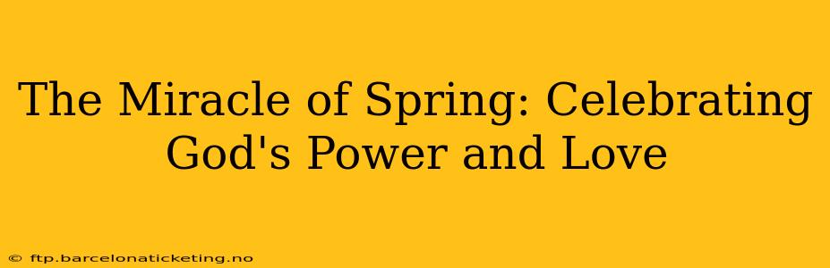 The Miracle of Spring: Celebrating God's Power and Love