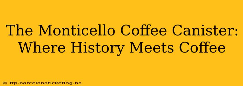 The Monticello Coffee Canister: Where History Meets Coffee