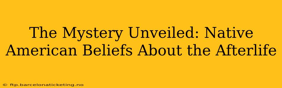 The Mystery Unveiled: Native American Beliefs About the Afterlife
