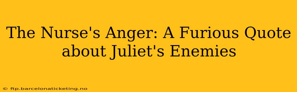 The Nurse's Anger: A Furious Quote about Juliet's Enemies
