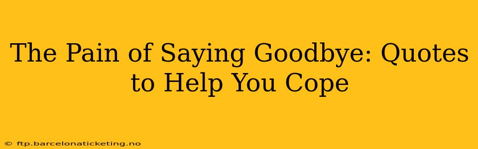 The Pain of Saying Goodbye: Quotes to Help You Cope