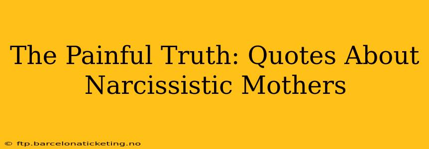 The Painful Truth: Quotes About Narcissistic Mothers