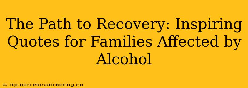 The Path to Recovery: Inspiring Quotes for Families Affected by Alcohol