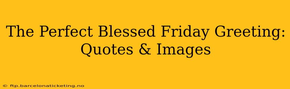 The Perfect Blessed Friday Greeting: Quotes & Images
