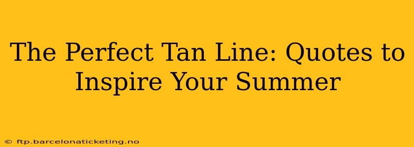 The Perfect Tan Line: Quotes to Inspire Your Summer