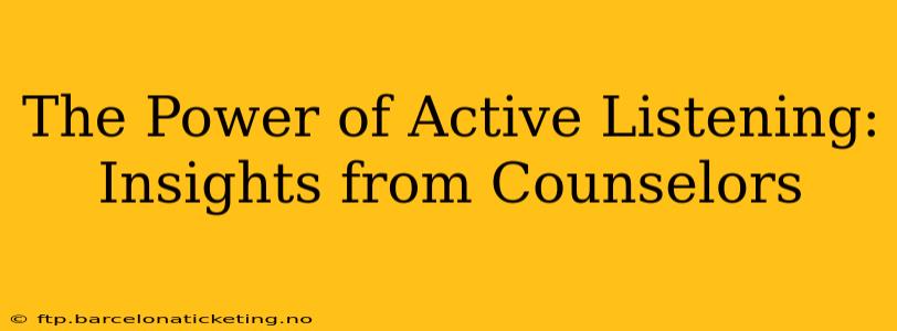The Power of Active Listening: Insights from Counselors