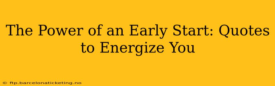 The Power of an Early Start: Quotes to Energize You