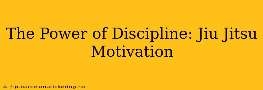 The Power of Discipline: Jiu Jitsu Motivation