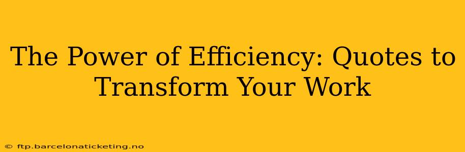 The Power of Efficiency: Quotes to Transform Your Work