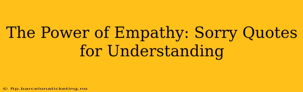 The Power of Empathy: Sorry Quotes for Understanding