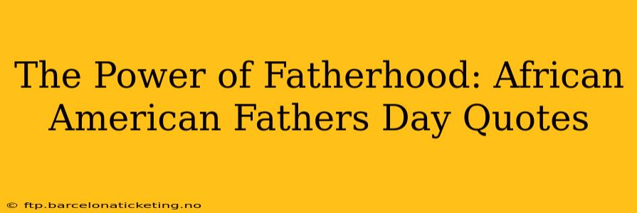The Power of Fatherhood: African American Fathers Day Quotes