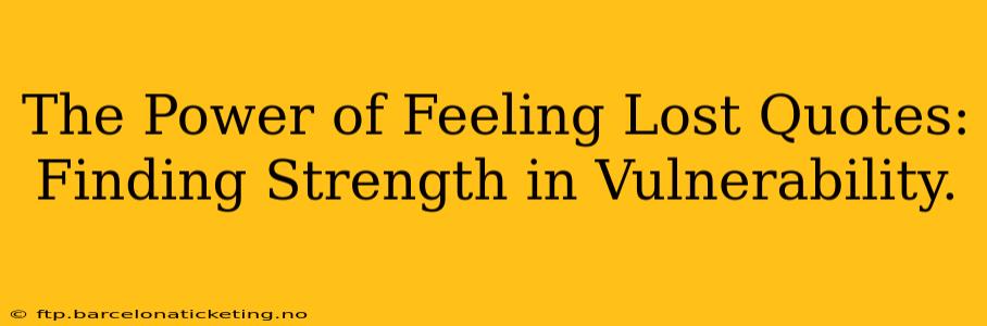 The Power of Feeling Lost Quotes: Finding Strength in Vulnerability.