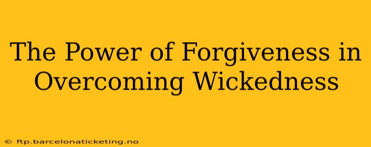The Power of Forgiveness in Overcoming Wickedness