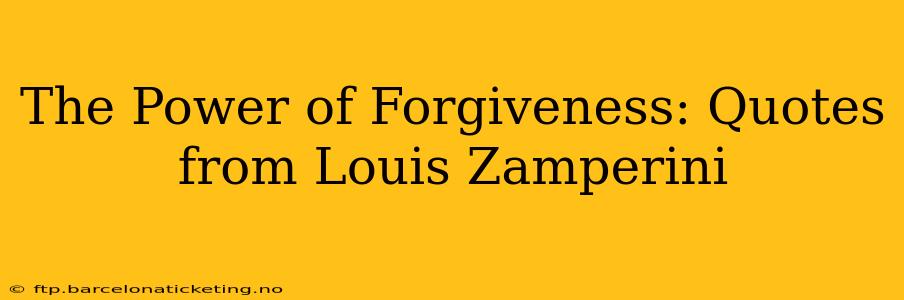 The Power of Forgiveness: Quotes from Louis Zamperini