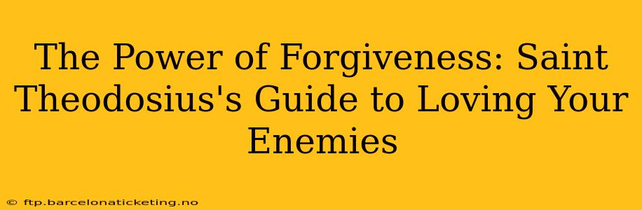 The Power of Forgiveness: Saint Theodosius's Guide to Loving Your Enemies