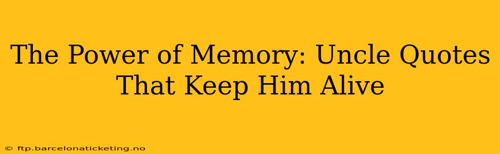 The Power of Memory: Uncle Quotes That Keep Him Alive