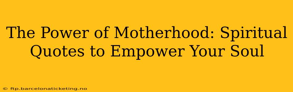 The Power of Motherhood: Spiritual Quotes to Empower Your Soul