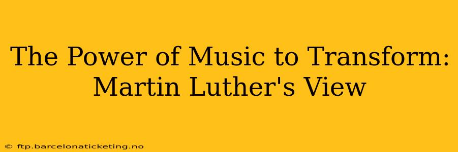 The Power of Music to Transform: Martin Luther's View