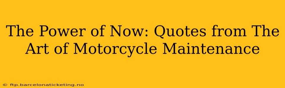 The Power of Now: Quotes from The Art of Motorcycle Maintenance