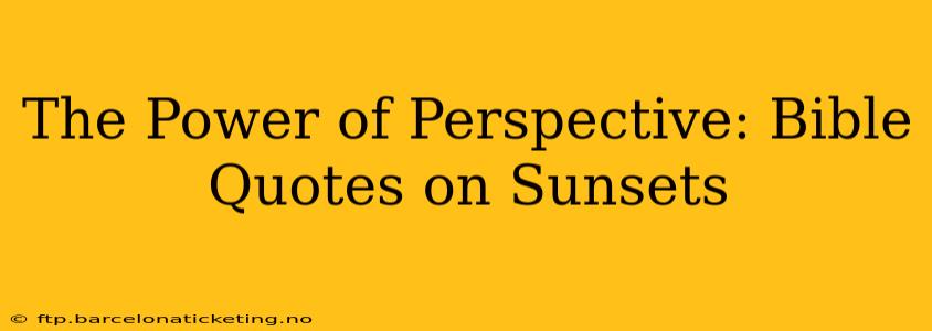 The Power of Perspective: Bible Quotes on Sunsets