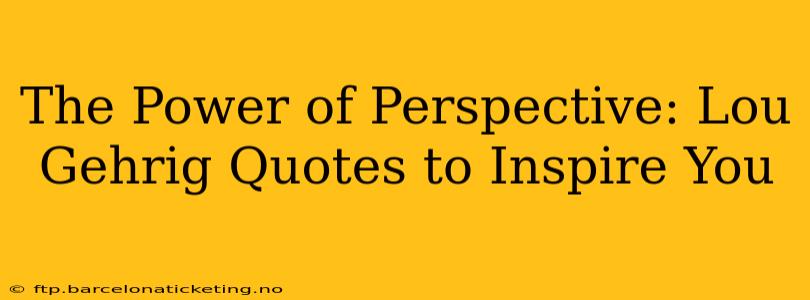 The Power of Perspective: Lou Gehrig Quotes to Inspire You