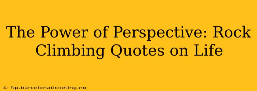 The Power of Perspective: Rock Climbing Quotes on Life