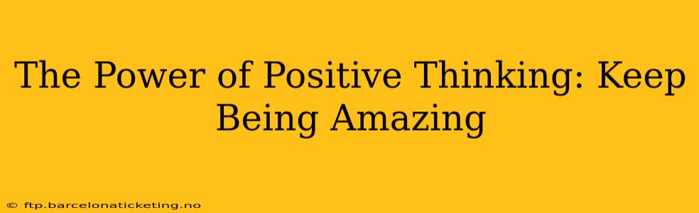 The Power of Positive Thinking: Keep Being Amazing