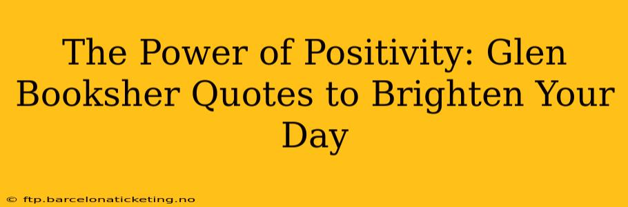 The Power of Positivity: Glen Booksher Quotes to Brighten Your Day