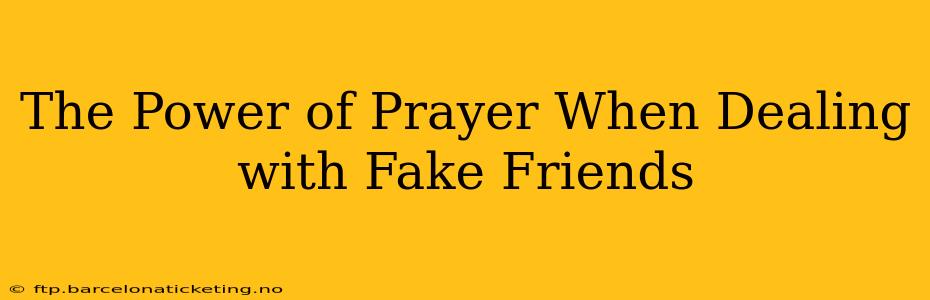 The Power of Prayer When Dealing with Fake Friends