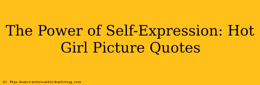 The Power of Self-Expression: Hot Girl Picture Quotes