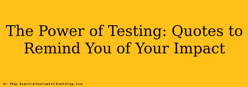 The Power of Testing: Quotes to Remind You of Your Impact