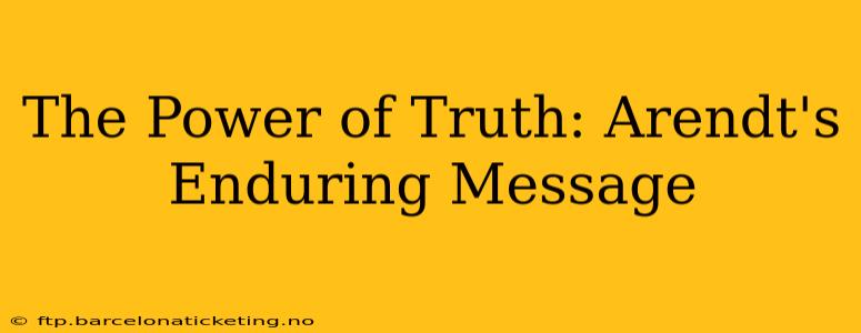 The Power of Truth: Arendt's Enduring Message