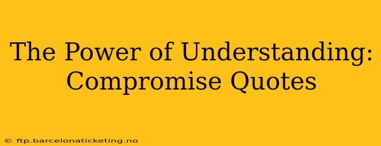 The Power of Understanding:  Compromise Quotes