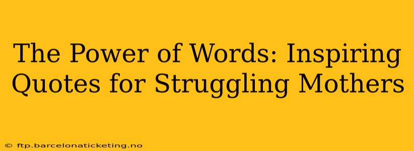 The Power of Words: Inspiring Quotes for Struggling Mothers