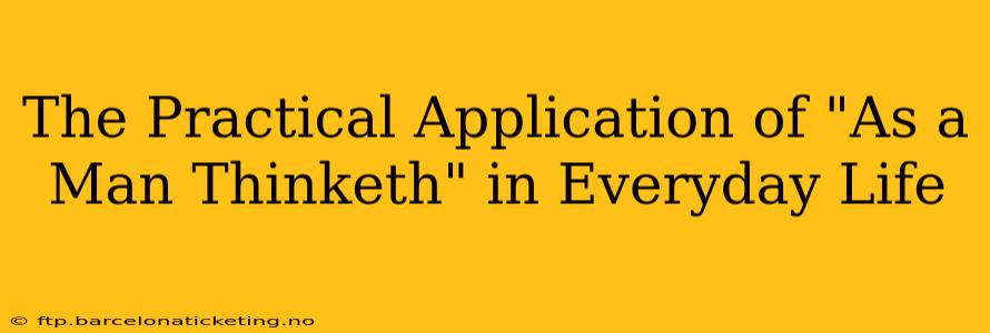 The Practical Application of "As a Man Thinketh" in Everyday Life