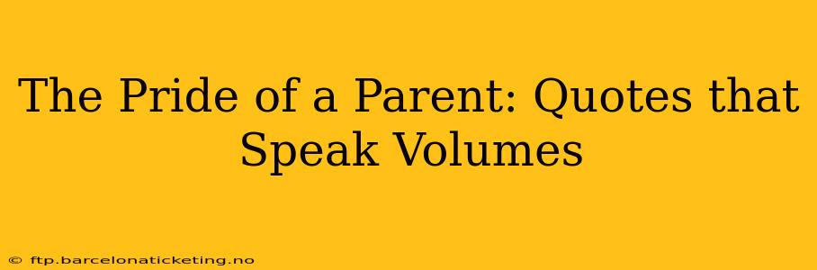 The Pride of a Parent: Quotes that Speak Volumes