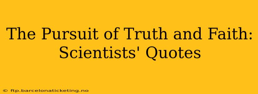 The Pursuit of Truth and Faith: Scientists' Quotes