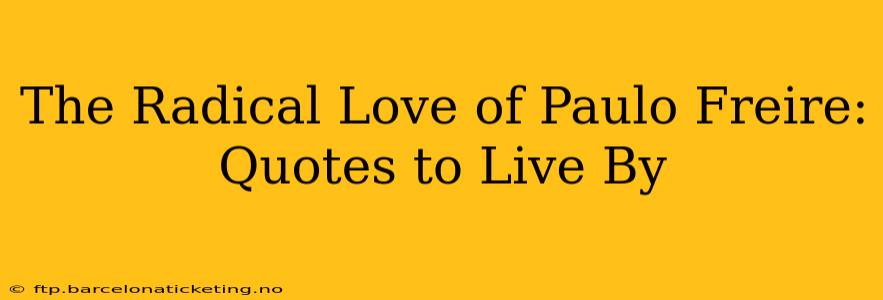 The Radical Love of Paulo Freire: Quotes to Live By