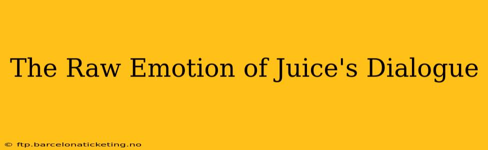 The Raw Emotion of Juice's Dialogue