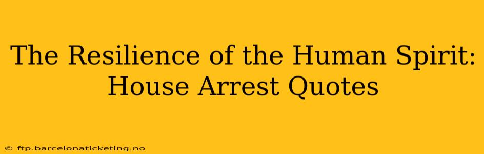 The Resilience of the Human Spirit: House Arrest Quotes