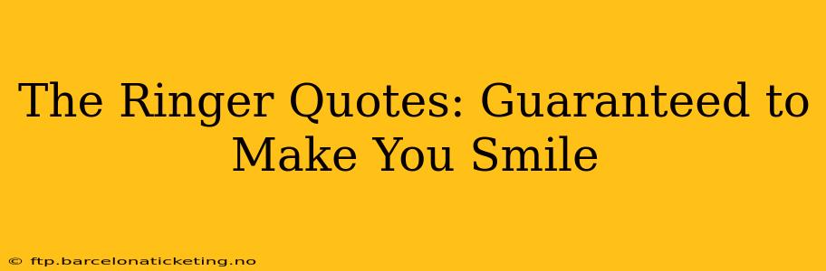 The Ringer Quotes: Guaranteed to Make You Smile