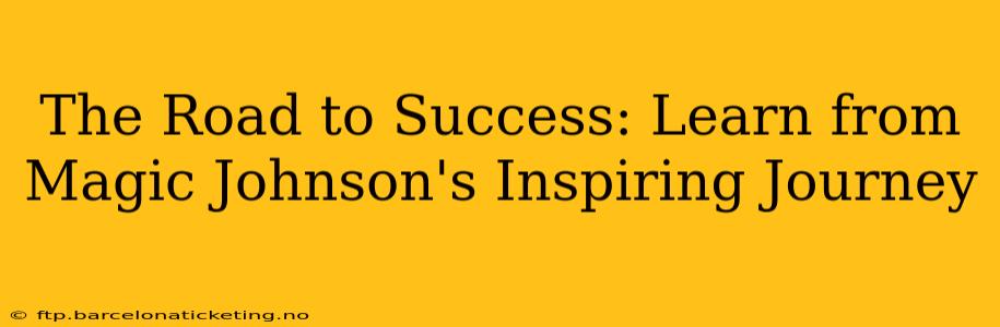 The Road to Success: Learn from Magic Johnson's Inspiring Journey