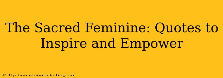 The Sacred Feminine: Quotes to Inspire and Empower
