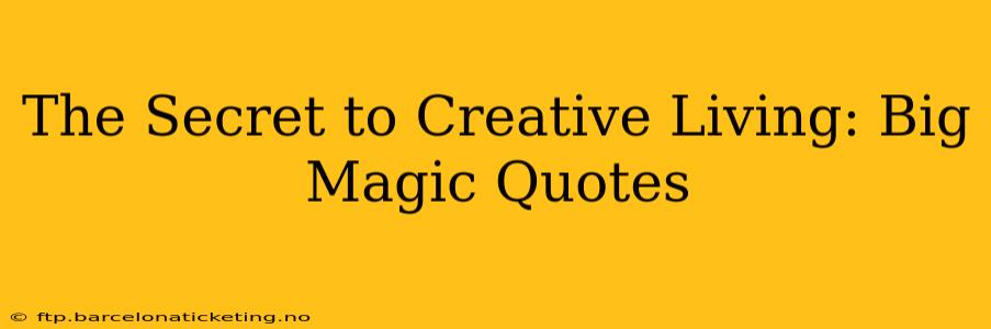 The Secret to Creative Living: Big Magic Quotes