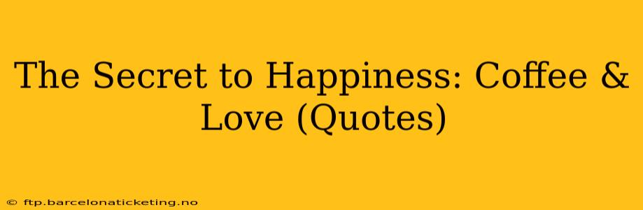 The Secret to Happiness: Coffee & Love (Quotes)