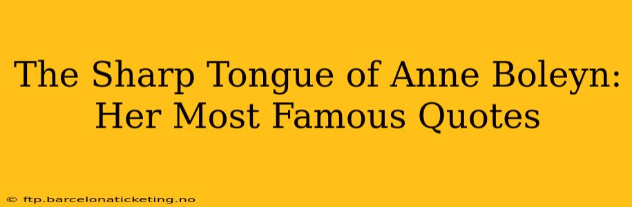The Sharp Tongue of Anne Boleyn: Her Most Famous Quotes